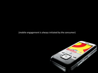 (mobile engagement is always initiated by the consumer) 