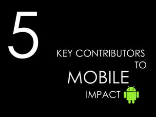 KEY CONTRIBUTORS 5  MOBILE  TO IMPACT 