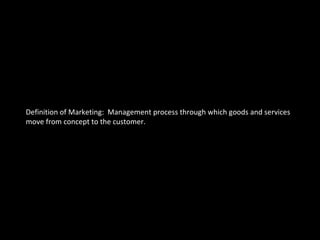 Definition of Marketing:  Management process through which goods and services  move from concept to the customer. 