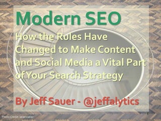 Modern SEO
How the Rules Have
Changed to Make Content
and Social Media aVital Part
ofYour Search Strategy
By Jeff Sauer - @jeffalytics
Photo Credit: seier+seier
1
 