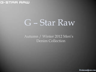 G – Star Raw
Autumn / Winter 2012 Men’s
     Denim Collection
 