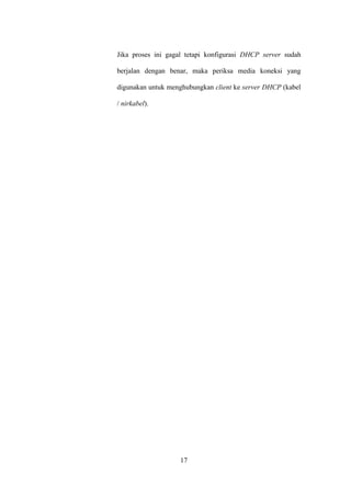 17
Jika proses ini gagal tetapi konfigurasi DHCP server sudah
berjalan dengan benar, maka periksa media koneksi yang
digunakan untuk menghubungkan client ke server DHCP (kabel
/ nirkabel).
 