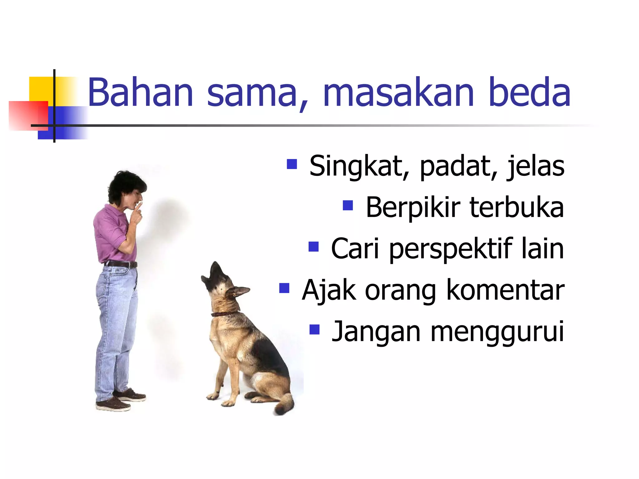 Bahan sama, masakan beda Singkat, padat, jelas Berpikir terbuka Cari perspektif lain Ajak orang komentar Jangan menggurui 