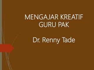 MENGAJAR KREATIF
GURU PAK
Dr. Renny Tade
 