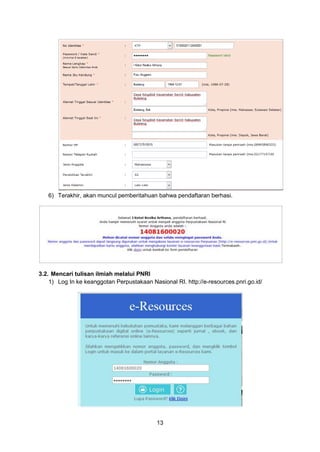 13
6) Terakhir, akan muncul pemberitahuan bahwa pendaftaran berhasi.
3.2. Mencari tulisan ilmiah melalui PNRI
1) Log In ke keanggotan Perpustakaan Nasional RI. http://e-resources.pnri.go.id/
 