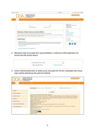 5
2. Masukkan kata kunci pada form yang disediakan, contohnya mobile application for
tourism lalu klik tombol search
3. Untuk melihat keseluruhan isi artikel jurnal, klik pada link full text, sedangkan jika hanya
ingin melihat abstraknya klik pada link Abstrak
 