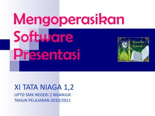 Mengoperasikan Software Presentasi XI TATA NIAGA 1,2 UPTD SMK NEGERI 2 NGANJUK TAHUN PELAJARAN 2010/2011 