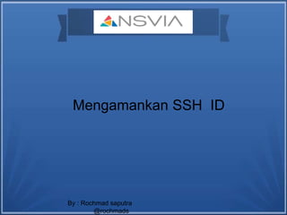 Mengamankan SSH ID
By : Rochmad saputra
@rochmads
 