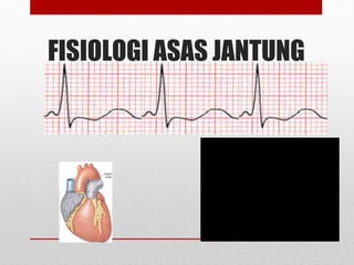 FISIOLOGI ASAS JANTUNG
 