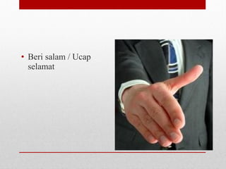 • Beri salam / Ucap
selamat
 