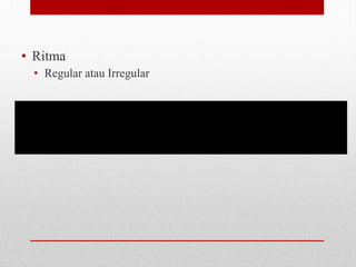 • Ritma
• Regular atau Irregular
 