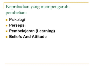 Kepribadian yang mempengaruhi
pembelian:
 Psikologi
 Persepsi
 Pembelajaran (Learning)
 Beliefs And Attitude
 