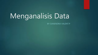 Menganalisis Data
BY GANENDRA VALENT.P
 