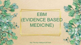 EBM
(EVIDENCE BASED
MEDICINE)
Apt. Fitri Ayu Wahyuni,M.Farm
 