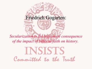 Friedrich Gogarten:
Gogarten

Secularization is the legitimate consequence
of the impact of biblical faith on history.

 