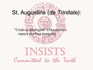 St. Augustine (de Trinitate):
“Credo ut intellegam” (Aku percaya
supaya aku bisa mengerti)

 