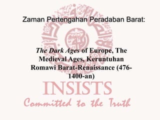Zaman Pertengahan Peradaban Barat:

The Dark Ages of Europe, The
Medieval Ages, Keruntuhan
Romawi Barat-Renaissance (4761400-an)

 