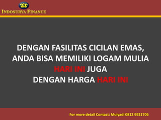 DENGAN FASILITAS CICILAN EMAS,
 ANDA BISA MEMILIKI LOGAM MULIA
          HARI INI JUGA
     DENGAN HARGA HARI INI


09/03/2012    For more detail Contact: Mulyadi 0812 9921706
                                          4
 