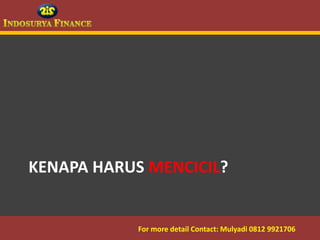 KENAPA HARUS MENCICIL?


09/03/2012    For more detail Contact: Mulyadi 0812 9921706
                                          7
 