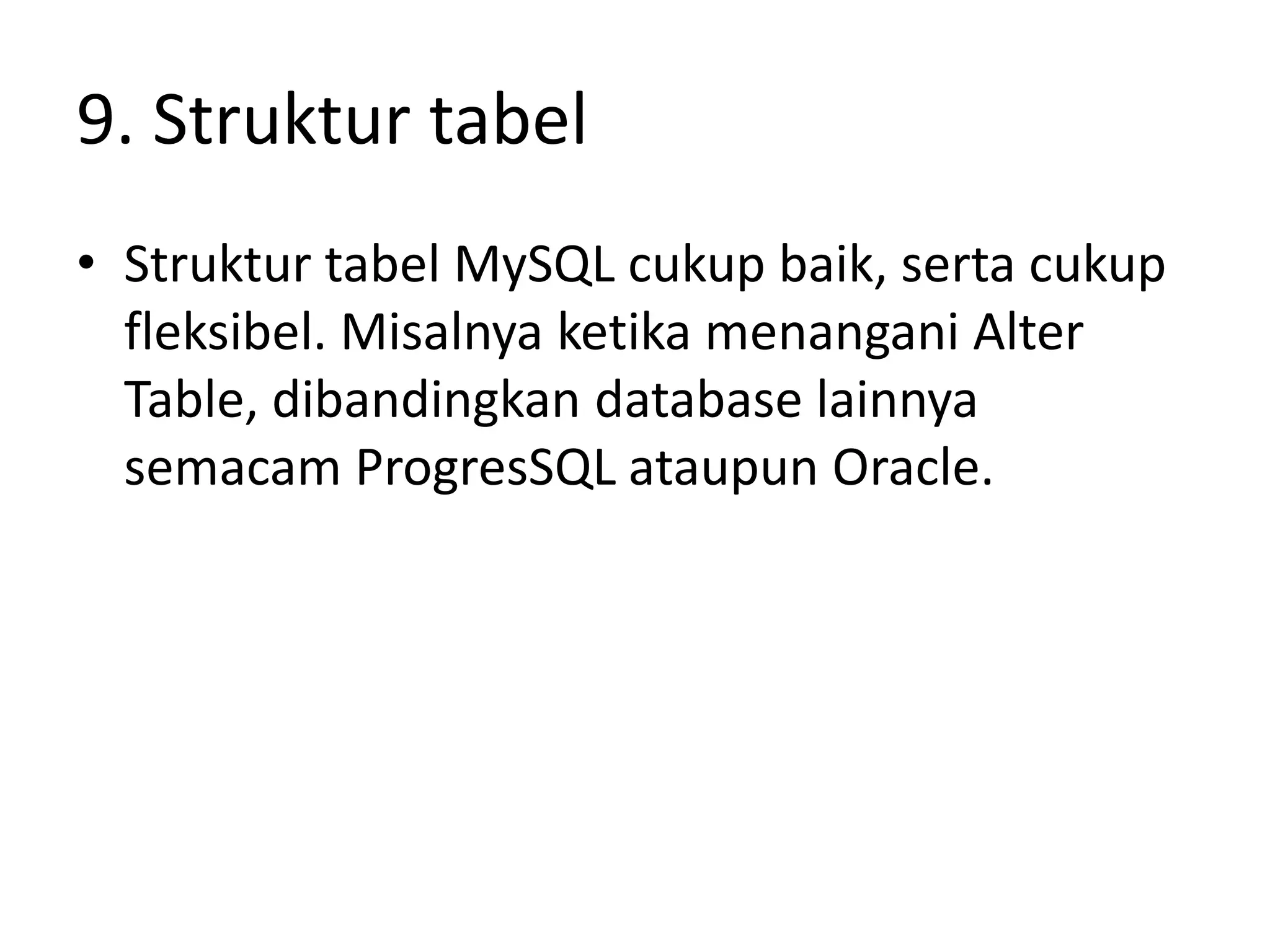 9. Struktur tabel
• Struktur tabel MySQL cukup baik, serta cukup
  fleksibel. Misalnya ketika menangani Alter
  Table, dibandingkan database lainnya
  semacam ProgresSQL ataupun Oracle.
 