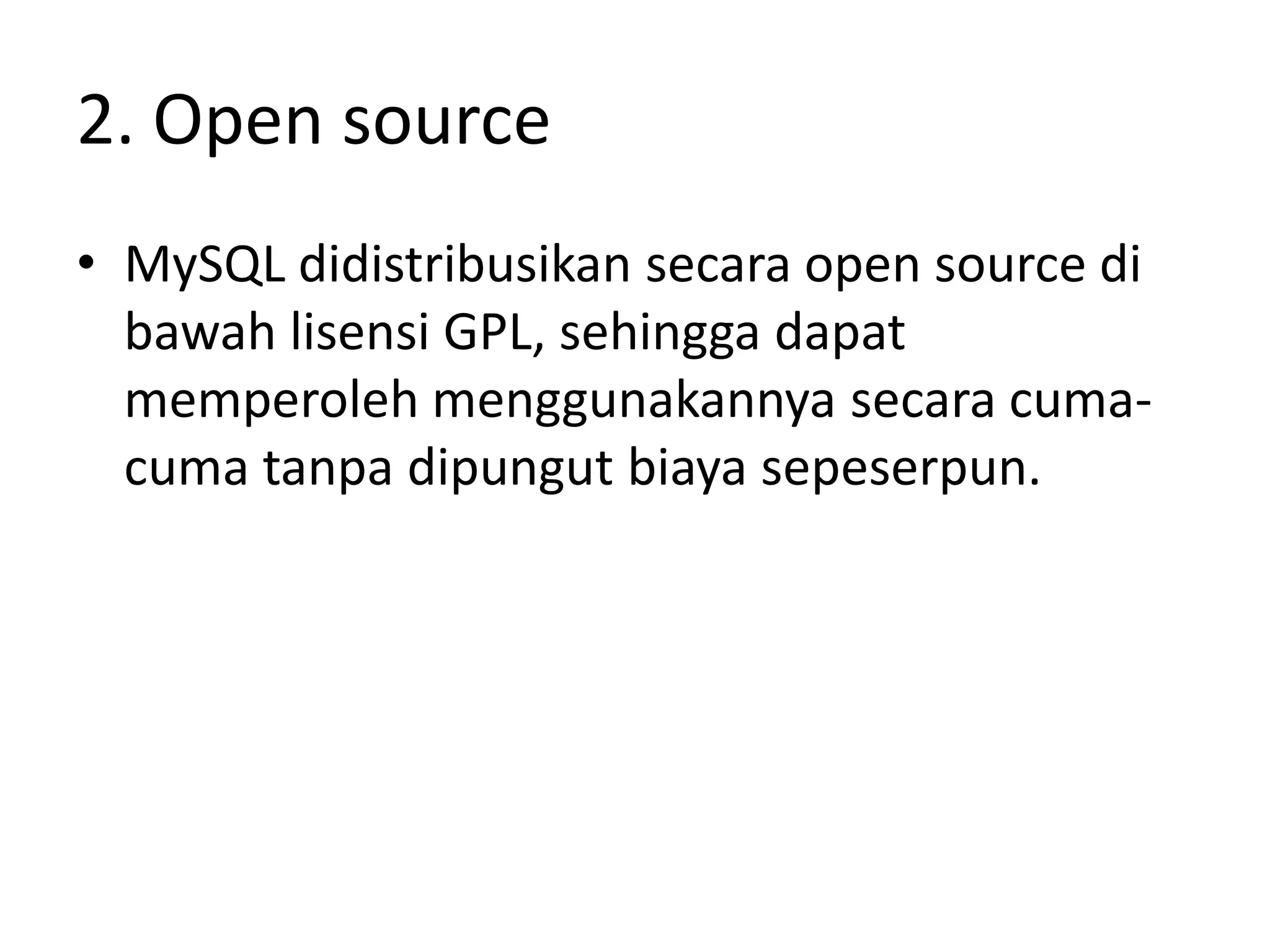 2. Open source
• MySQL didistribusikan secara open source di
  bawah lisensi GPL, sehingga dapat
  memperoleh menggunakannya secara cuma-
  cuma tanpa dipungut biaya sepeserpun.
 