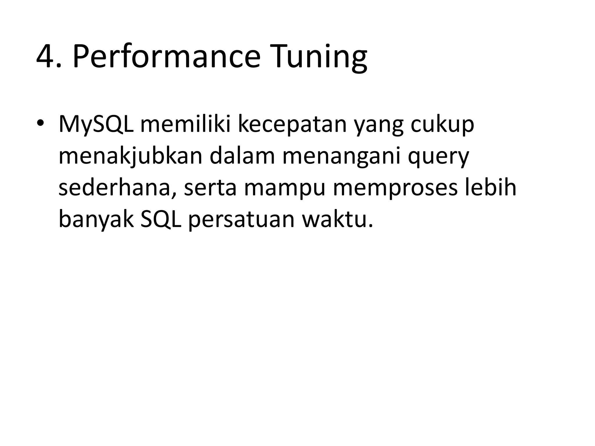 4. Performance Tuning
• MySQL memiliki kecepatan yang cukup
  menakjubkan dalam menangani query
  sederhana, serta mampu memproses lebih
  banyak SQL persatuan waktu.
 