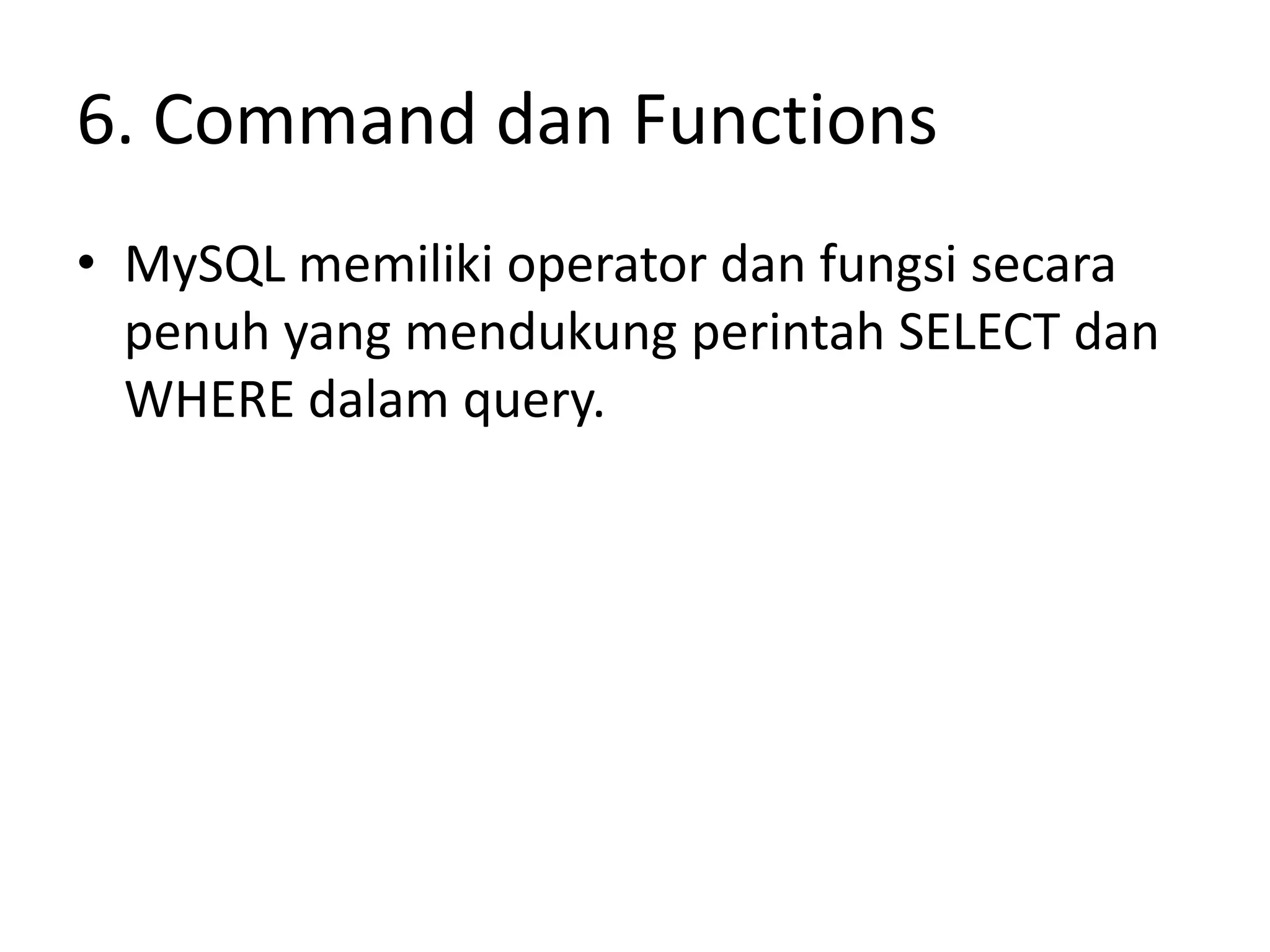 6. Command dan Functions
• MySQL memiliki operator dan fungsi secara
  penuh yang mendukung perintah SELECT dan
  WHERE dalam query.
 