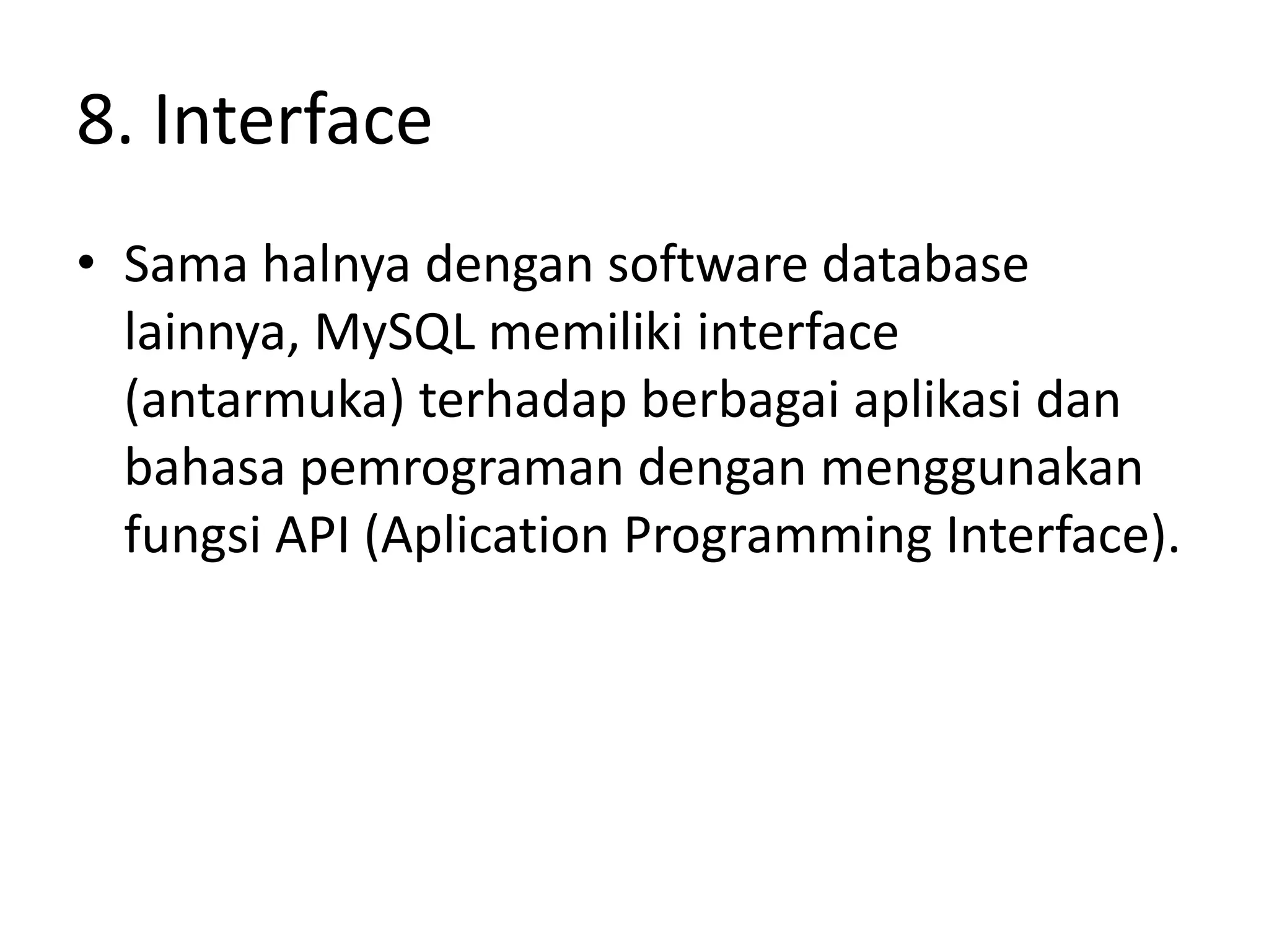 8. Interface
• Sama halnya dengan software database
  lainnya, MySQL memiliki interface
  (antarmuka) terhadap berbagai aplikasi dan
  bahasa pemrograman dengan menggunakan
  fungsi API (Aplication Programming Interface).
 