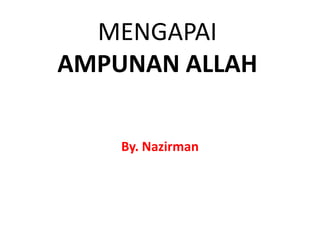 MENGAPAI
AMPUNAN ALLAH
By. Nazirman
 