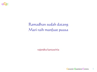 Q   QC




         Ramadhan sudah datang
         Mari raih manfaat puasa




              rajendra kartawiria




                                    Quranic Quotient Centre   1
 