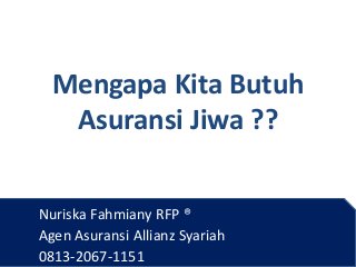 Mengapa Kita Butuh
Asuransi Jiwa ??
Nuriska Fahmiany RFP ®
Agen Asuransi Allianz Syariah
0813-2067-1151
 
