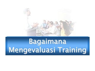 BagaimanaBagaimana
Mengevaluasi TrainingMengevaluasi Training
 