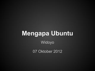 Mengapa Ubuntu
      Widoyo

  07 Oktober 2012
 