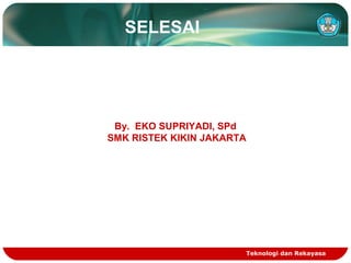 SELESAI
Teknologi dan Rekayasa
By. EKO SUPRIYADI, SPd
SMK RISTEK KIKIN JAKARTA
 