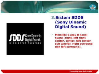 3.Sistem SDDS
(Sony Dinamic
Digital Sound)
 Memiliki 6 atau 8 kanal
suara (right, left right
center, center, left center,
sub woofer, right surround
dan left surround).
Teknologi dan Rekayasa
 
