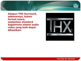 Adapun THX Surround,
sebenarnya, bukan
format suara,
melainkan standard
bagaimana sistem audio
video yang baik dapat
dihasilkan.
Teknologi dan Rekayasa
 