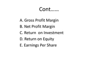Cont……
A. Gross Profit Margin
B. Net Profit Margin
C. Return on Investment
D. Return on Equity
E. Earnings Per Share
 