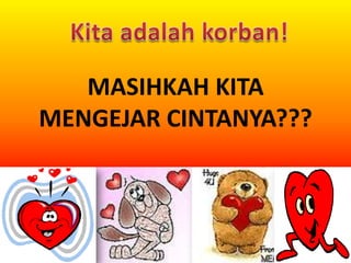 MASIHKAH KITA
MENGEJAR CINTANYA???

 