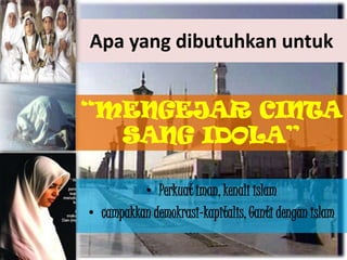 Apa yang dibutuhkan untuk

“MENGEJAR CINTA
SANG IDOLA”
• Perkuat iman, kenali islam
• campakkan demokrasi-kapitalis, Ganti dengan islam

 