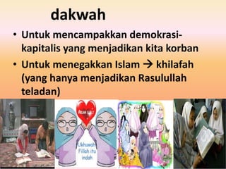 dakwah
• Untuk mencampakkan demokrasikapitalis yang menjadikan kita korban
• Untuk menegakkan Islam  khilafah
(yang hanya menjadikan Rasulullah
teladan)

 