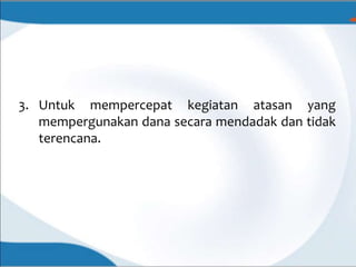 3. Untuk mempercepat kegiatan atasan yang
mempergunakan dana secara mendadak dan tidak
terencana.
 