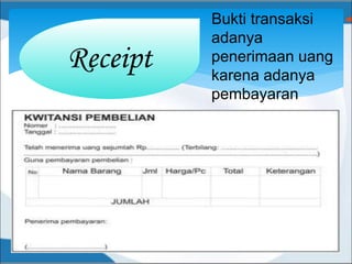 Bukti transaksi
adanya
penerimaan uang
karena adanya
pembayaran
Receipt
 