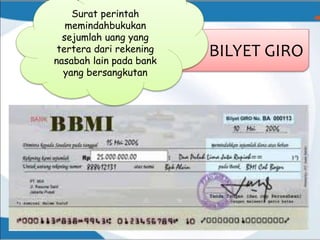 BILYET GIRO
Surat perintah
memindahbukukan
sejumlah uang yang
tertera dari rekening
nasabah lain pada bank
yang bersangkutan
 