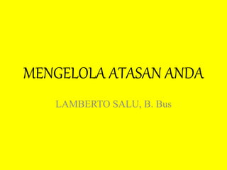 MENGELOLA ATASAN ANDA 
LAMBERTO SALU, B. Bus 
 