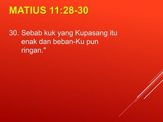 MATIUS 11:28-30
30. Sebab kuk yang Kupasang itu
enak dan beban-Ku pun
ringan."
 