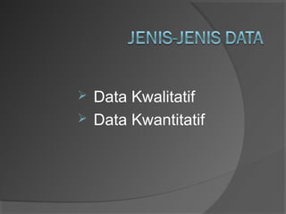  Data Kwalitatif
 Data Kwantitatif
 