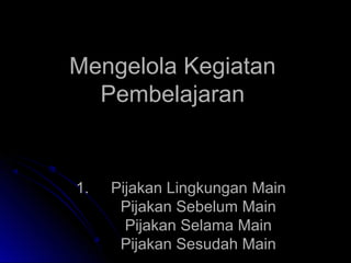 MMeennggeelloollaa KKeeggiiaattaann 
PPeemmbbeellaajjaarraann 
11.. PPiijjaakkaann LLiinnggkkuunnggaann MMaaiinn 
PPiijjaakkaann SSeebbeelluumm MMaaiinn 
PPiijjaakkaann SSeellaammaa MMaaiinn 
PPiijjaakkaann SSeessuuddaahh MMaaiinn 
 