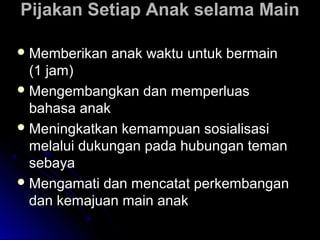 Pijakan Setiap AAnnaakk sseellaammaa MMaaiinn 
MMeemmbbeerriikkaann aannaakk wwaakkttuu uunnttuukk bbeerrmmaaiinn 
((11 jjaamm)) 
MMeennggeemmbbaannggkkaann ddaann mmeemmppeerrlluuaass 
bbaahhaassaa aannaakk 
MMeenniinnggkkaattkkaann kkeemmaammppuuaann ssoossiiaalliissaassii 
mmeellaalluuii dduukkuunnggaann ppaaddaa hhuubbuunnggaann tteemmaann 
sseebbaayyaa 
MMeennggaammaattii ddaann mmeennccaattaatt ppeerrkkeemmbbaannggaann 
ddaann kkeemmaajjuuaann mmaaiinn aannaakk 
 