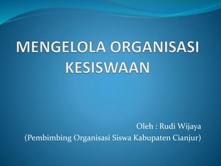Oleh : Rudi Wijaya
(Pembimbing Organisasi Siswa Kabupaten Cianjur)
 