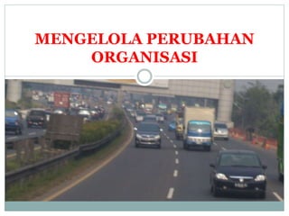 MENGELOLA PERUBAHAN
ORGANISASI
 